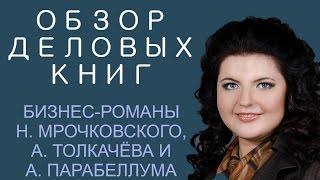 ОБЗОР ДЕЛОВЫХ КНИГ 4. Бизнес-романы Н. Мрочковского, А. Толкачёва, А. Парабеллума