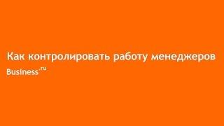 Как контролировать работу менеджеров в Бизнес.ру