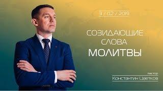 Пастор Константин Цветков (3.02.2019) - "Созидающие слова молитвы"