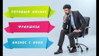 КУПИТЬ ГОТОВЫЙ БИЗНЕС? ФРАНШИЗУ? ИЛИ ДЕЛАТЬ С НУЛЯ?