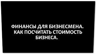 КАК ПОСЧИТАТЬ СТОИМОСТЬ БИЗНЕСА.