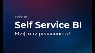 Вебинар "Self Service BI - миф или реальность"