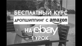 Дропшиппинг с Amazon на Ebay Бесплатный Курс - Введение Собственный Бизнес На eBay ( Урок 1)