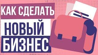 Как сделать новый бизнес. Как сделать свой бизнес с нуля. Как самому сделать бизнес.