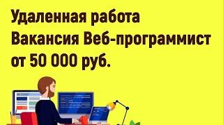 Удаленная работа Вакансия Веб программист от 50 000 руб.