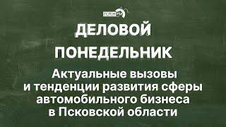 «Деловой понедельник»: тенденции развития сферы автомобильного бизнеса в Псковской области