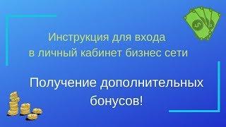 Инструкция для входа в личный кабинет бизнес сети и получение дополнительных бонусов!