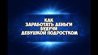 Как заработать деньги, будучи девушкой подростком/Топ 5 способов заработать школьнику