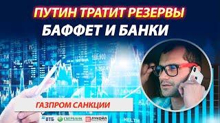 Путин тратит резервы. Баффет покупает банки. Что будет с ВТБ? Санкции на Газпром утвердили