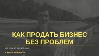 Как продать бизнес без проблем. Продажа бизнеса.