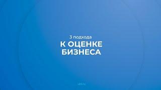 Интернет курс обучения «Управление стоимостью компании» - 3 подхода к оценке бизнеса