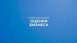 Интернет курс обучения «Оценка предприятия (бизнеса)» - 6 этапов успешной оценки бизнеса