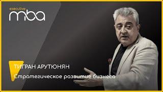 Стратегическое развитие бизнеса. Тигран Арутюнян на Executive MBA.