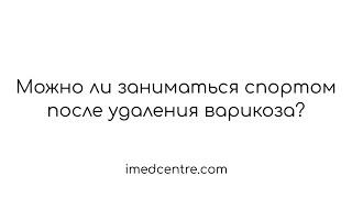 Можно ли заниматься спортом после удаления варикоза?