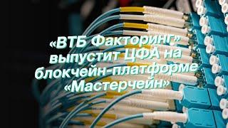 «ВТБ Факторинг» выпустит ЦФА на блокчейн-платформе «Мастерчейн»