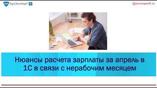 Расчет зарплаты за апрель 2020 в связи с "нерабочим" месяцем: нюансы и настройки 1С