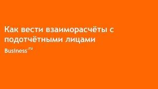 Как вести взаиморасчёты с подотчётными лицами в Бизнес.ру