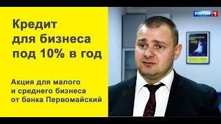 Кредит для бизнеса до 50 млн. руб с фиксированной ставкой 10% годовых в банке Первомайский.