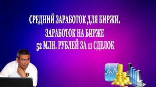 Средний заработок для биржи Заработок на бирже 52 млн рублей за 11 сделок