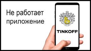 Не работает приложение Тинькофф Банка. Причины. Что делать?