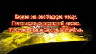 Покупка Нивы Спорт 2024г.в, подготовка к весенней охоте. Видео на свободную тему!