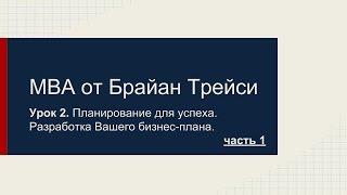 =MBA от Брайан Трейси - Планирование. Ваш бизнес-план. Урок 2.  Часть 1.=