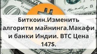 Биткоин. Изменить алгоритм майнинга. Mакафи и банки Индии. BTC Цена 147$. Курс Биткоина прогноз