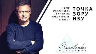 ЧОМУ УКРАЇНСЬКІ БАНКИ НЕ КРЕДИТУЮТЬ БІЗНЕС? ТОЧКА ЗОРУ НБУ