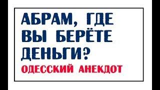 Абрам, где вы берёте деньги? | Одесский анекдот | Ютуб одесские анекдоты