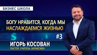 #3 Богу нравится, когда мы наслаждаемся жизнью  - Бизнес школа-   Игорь Косован