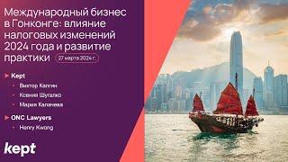 Вебинар «Международный бизнес в Гонконге: влияние налоговых изменений 2024 года и развитие практики»