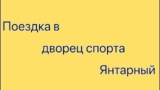 •/Поездка в дворец спорта Янтарный /что?/это где?•