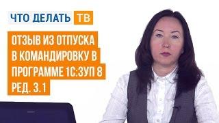 Отзыв из отпуска в командировку в программе «1С:ЗУП 8» (ред. 3.1)