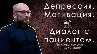 Депрессия. Мотивация. Диалог с пациентом. Пример начала консультации. ПсихологиЯ.