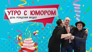 Утро с юмором: День рождения Мудко